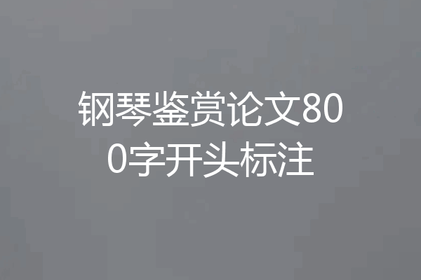 钢琴鉴赏论文800字开头标注