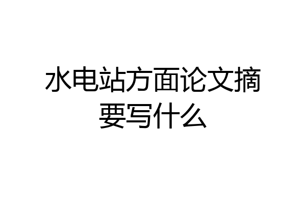 水电站方面论文摘要写什么