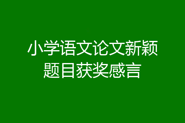 小学语文论文新颖题目获奖感言