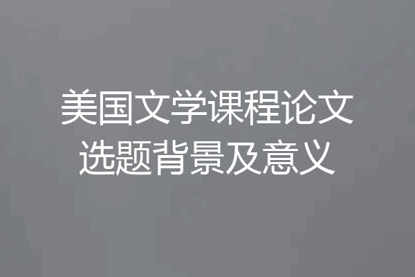 美国文学课程论文选题背景及意义