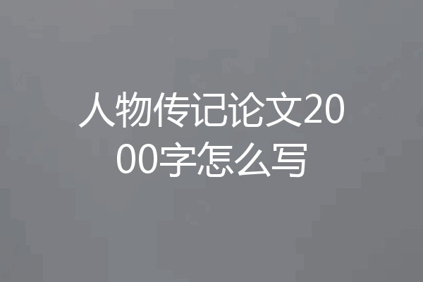人物传记论文2000字怎么写