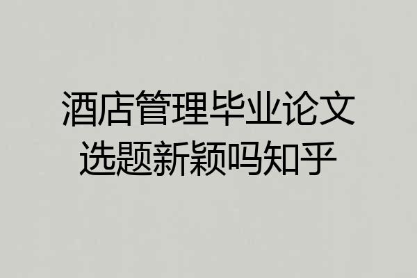 酒店管理毕业论文选题新颖吗知乎