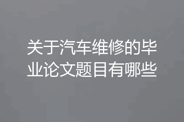 关于汽车维修的毕业论文题目有哪些