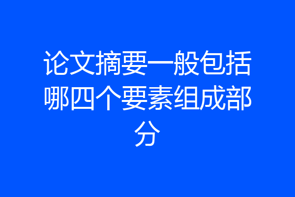 论文摘要一般包括哪四个要素组成部分
