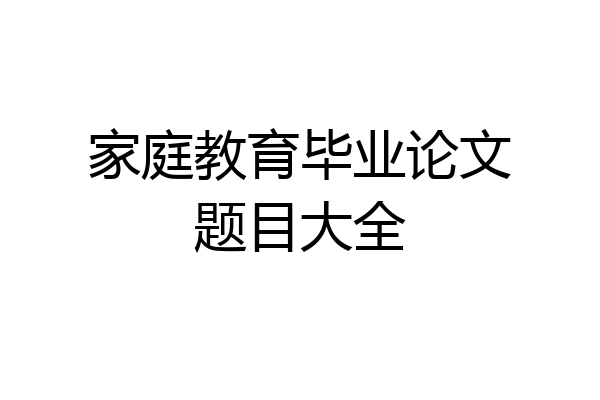 家庭教育毕业论文题目大全