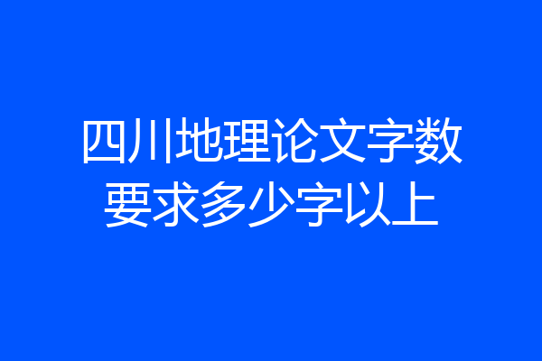 四川地理论文字数要求多少字以上