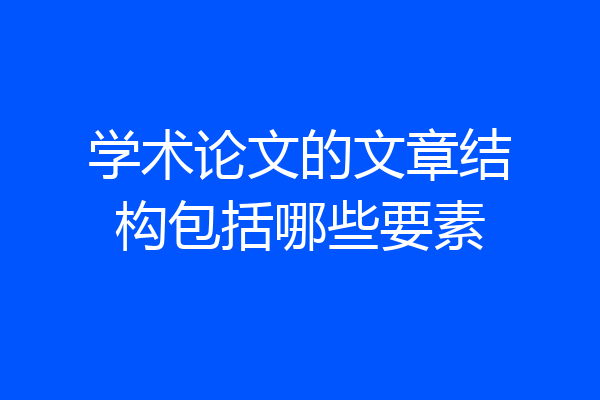 学术论文的文章结构包括哪些要素