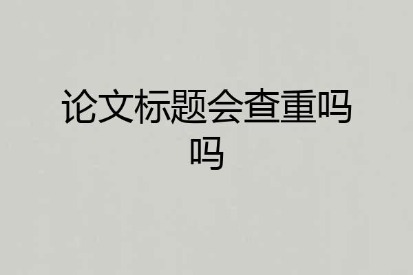 论文标题会查重吗吗