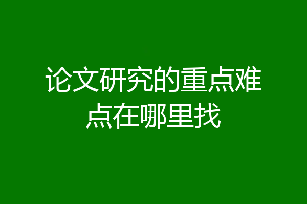 论文研究的重点难点在哪里找