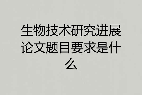 生物技术研究进展论文题目要求是什么