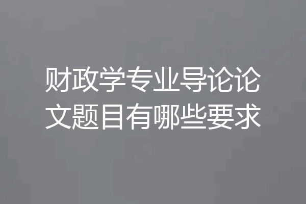 财政学专业导论论文题目有哪些要求