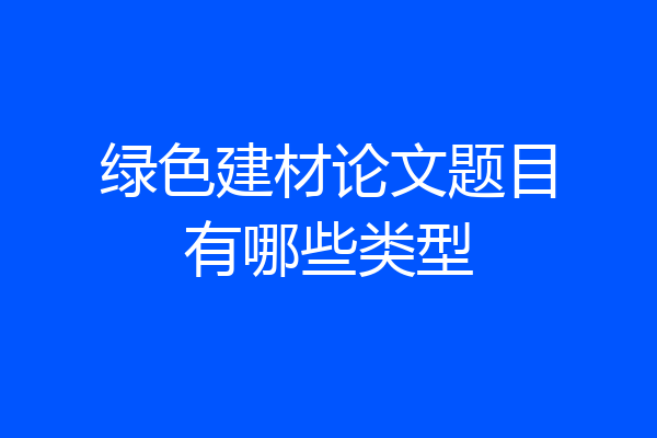 绿色建材论文题目有哪些类型