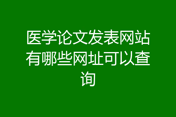 医学论文发表网站有哪些网址可以查询