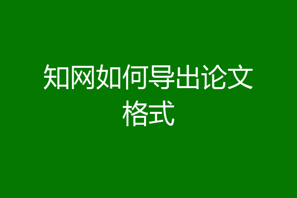 知网如何导出论文格式