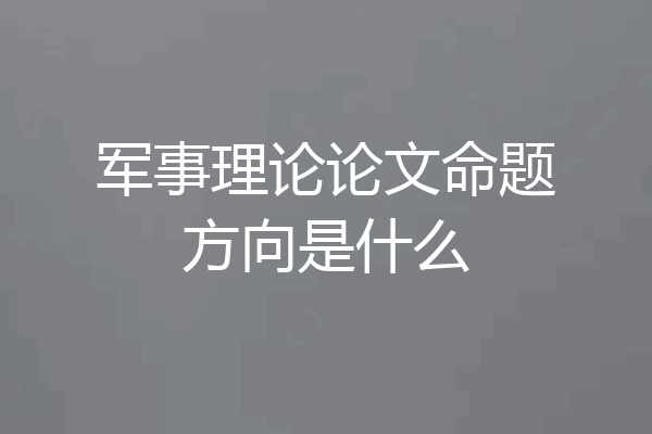 军事理论论文命题方向是什么