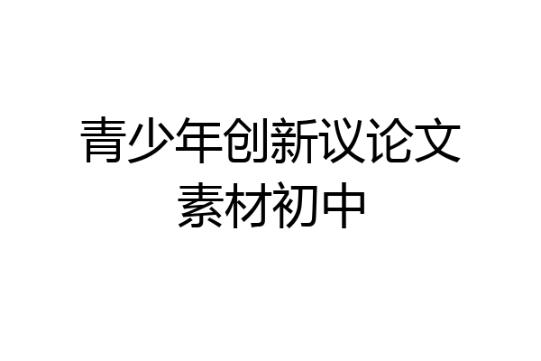 青少年创新议论文素材初中