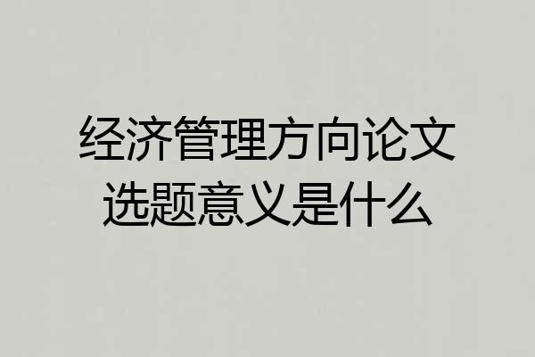 经济管理方向论文选题意义是什么
