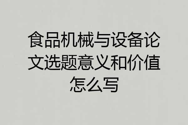 食品机械与设备论文选题意义和价值怎么写