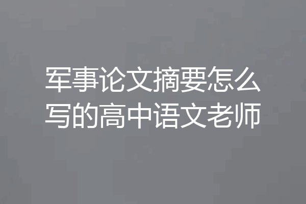 军事论文摘要怎么写的高中语文老师