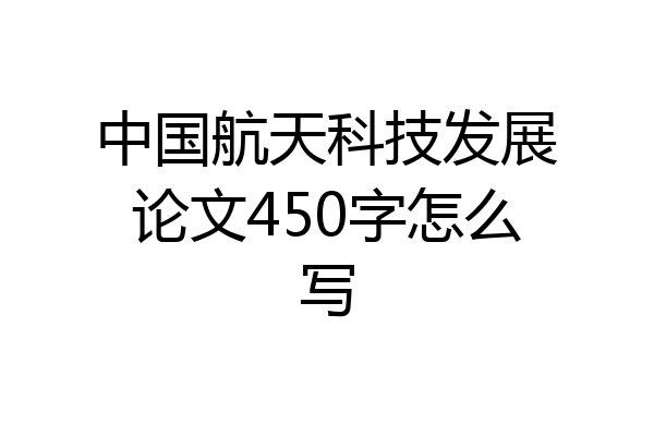 中国航天科技发展论文450字怎么写