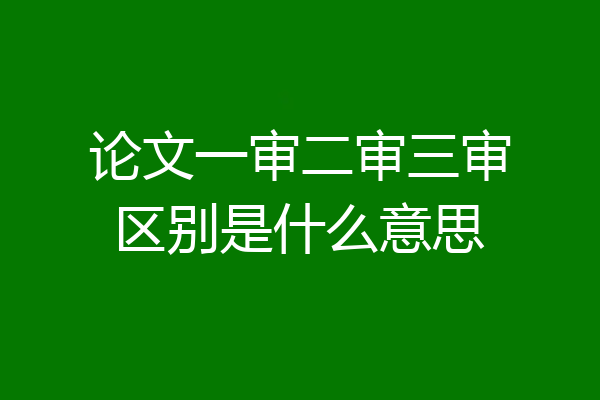 论文一审二审三审区别是什么意思