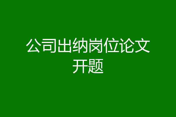公司出纳岗位论文开题