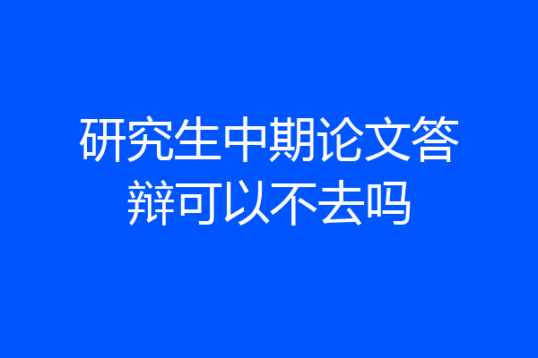 研究生中期论文答辩可以不去吗