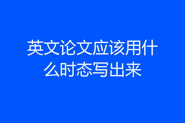 英文论文应该用什么时态写出来