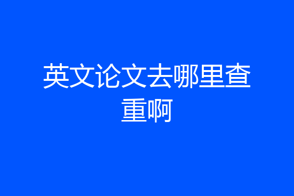 英文论文去哪里查重啊