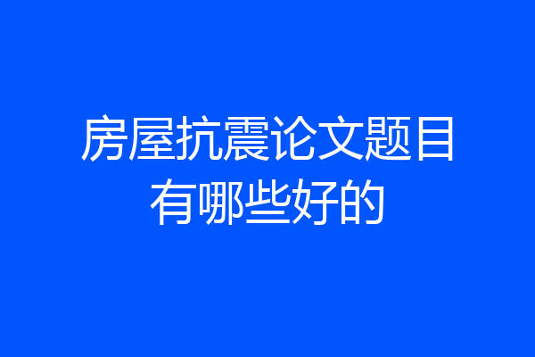 房屋抗震论文题目有哪些好的