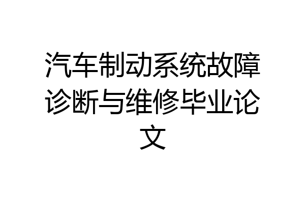 汽车制动系统故障诊断与维修毕业论文