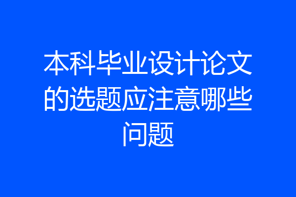 本科毕业设计论文的选题应注意哪些问题