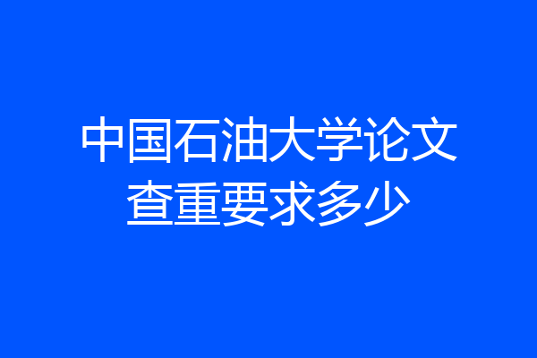 中国石油大学论文查重要求多少