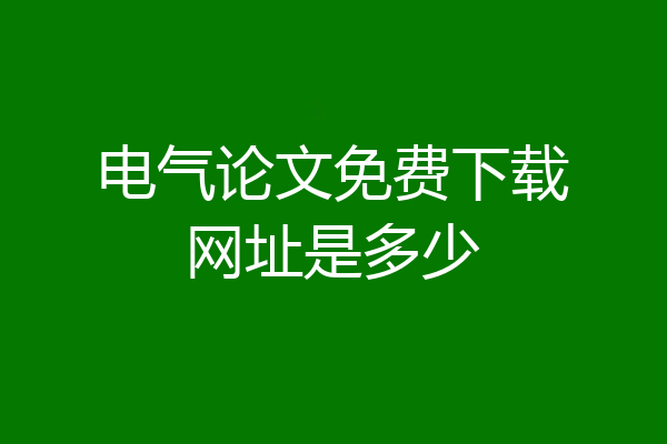电气论文免费下载网址是多少