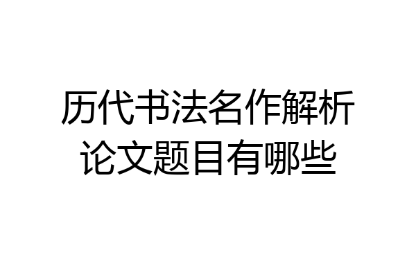 历代书法名作解析论文题目有哪些