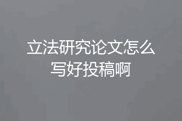 立法研究论文怎么写好投稿啊