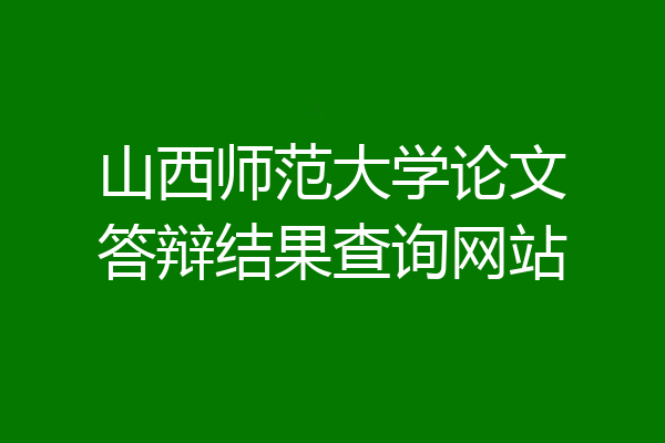 山西师范大学论文答辩结果查询网站