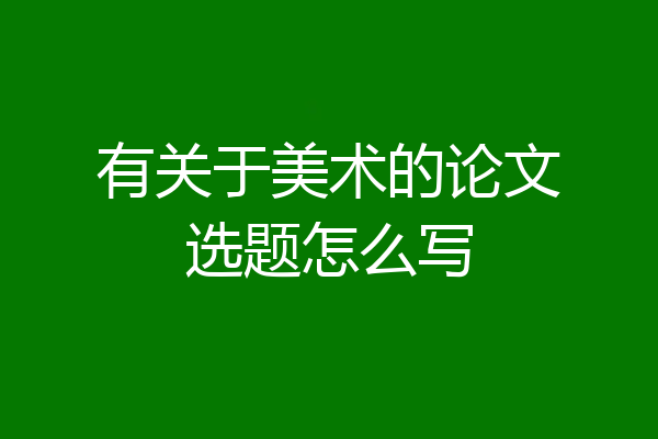有关于美术的论文选题怎么写
