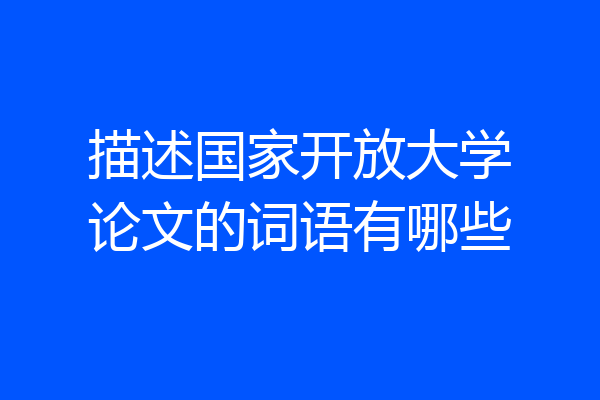 描述国家开放大学论文的词语有哪些