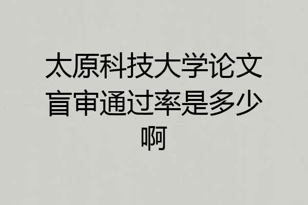 太原科技大学论文盲审通过率是多少啊