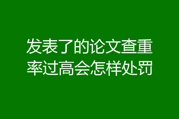 发表了的论文查重率过高会怎样处罚