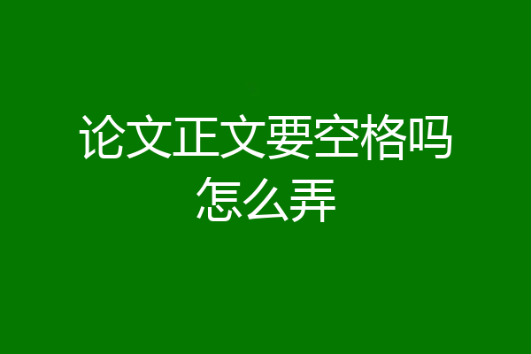 论文正文要空格吗怎么弄