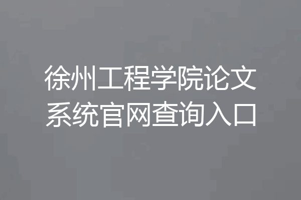 徐州工程学院论文系统官网查询入口