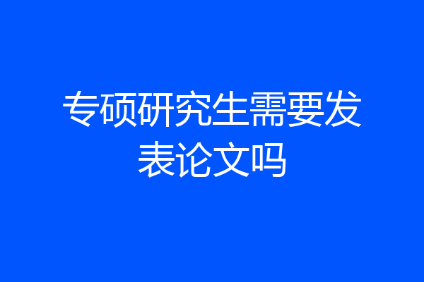 专硕研究生需要发表论文吗