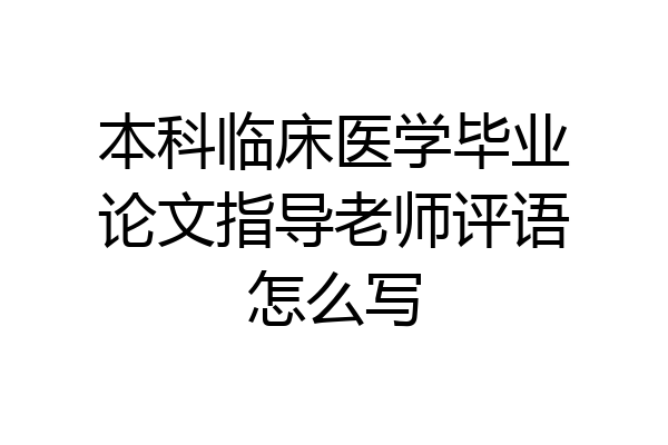 本科临床医学毕业论文指导老师评语怎么写