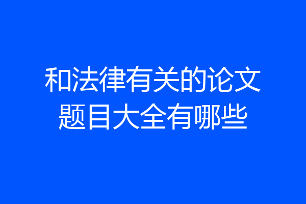 和法律有关的论文题目大全有哪些