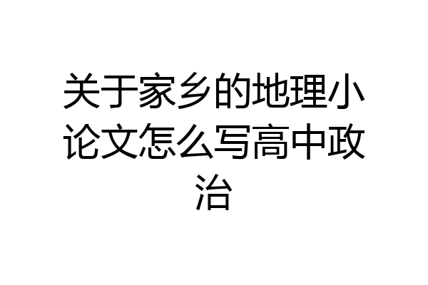 关于家乡的地理小论文怎么写高中政治