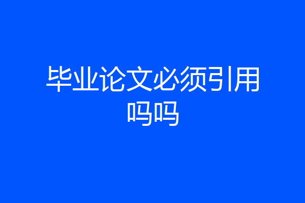 毕业论文必须引用吗吗