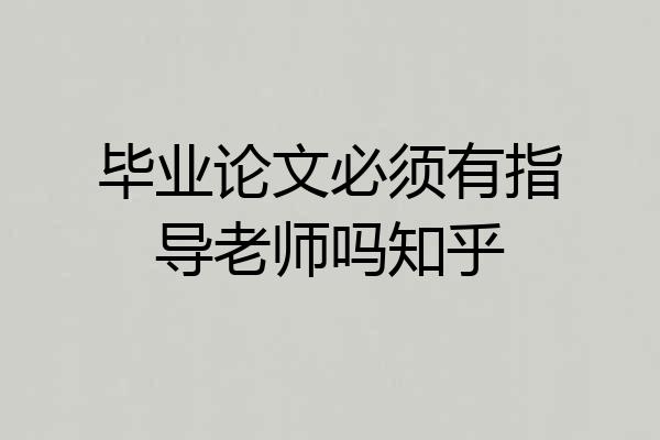 毕业论文必须有指导老师吗知乎