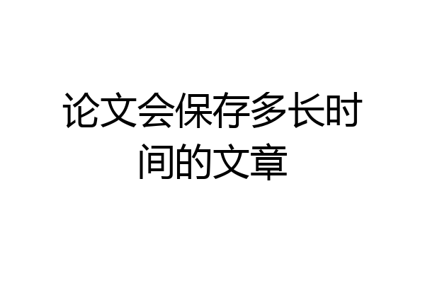 论文会保存多长时间的文章